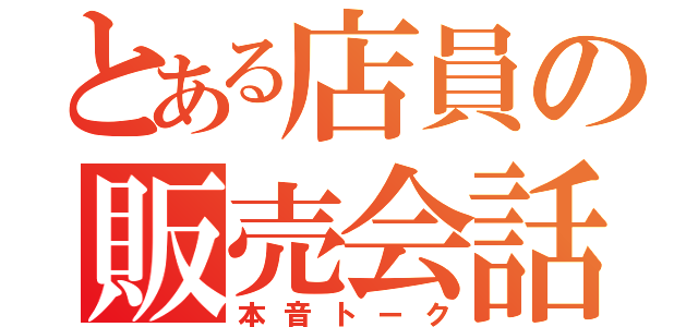 とある店員の販売会話（本音トーク）