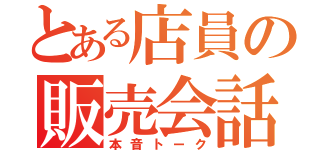 とある店員の販売会話（本音トーク）