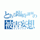 とある臨時講師の被害妄想（インデックス）