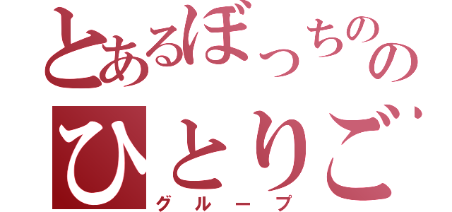 とあるぼっちののひとりごと（グループ）