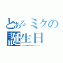 とあるミクの誕生日（ミクさん誕生日おめでとう！！）