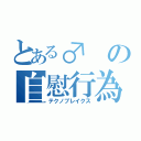 とある♂の自慰行為（テクノブレイクス）