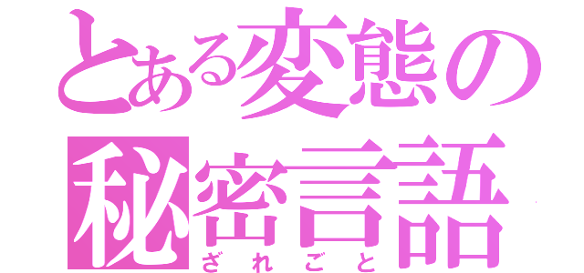 とある変態の秘密言語（ざれごと）