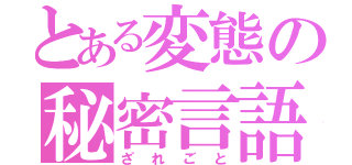 とある変態の秘密言語（ざれごと）