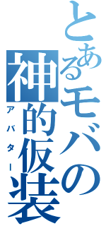 とあるモバの神的仮装（アバター）