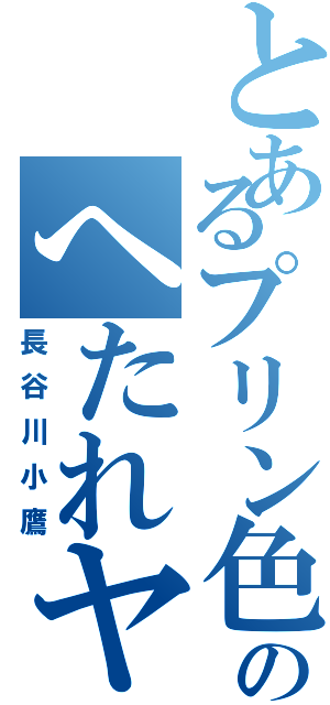 とあるプリン色ののへたれヤンキー（長谷川小鷹）