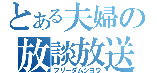 とある夫婦の放談放送（フリーダムシヨウ）