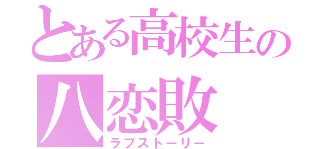 とある高校生の八恋敗（ラブストーリー）