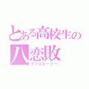 とある高校生の八恋敗（ラブストーリー）