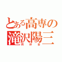 とある高専の滝沢陽三（同好会）