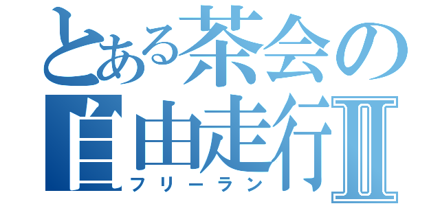 とある茶会の自由走行Ⅱ（フリーラン）