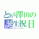 とある澤田の誕生祝日（ＨＡＰＰＹ ＢＩＲＴＨＤＡＹ ）