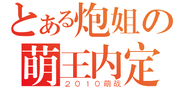 とある炮姐の萌王内定（２０１０萌战）