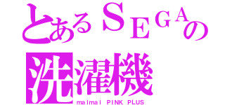 とあるＳＥＧＡの洗濯機（ｍａｉｍａｉ ＰＩＮＫ ＰＬＵＳ）