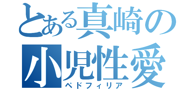 とある真崎の小児性愛（ペドフィリア）