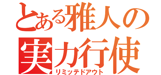 とある雅人の実力行使（リミッテドアウト）