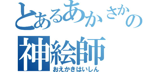 とあるあかさかの神絵師（おえかきはいしん）