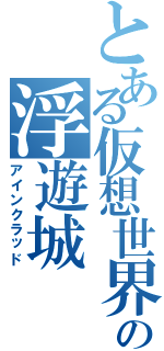 とある仮想世界の浮遊城（アインクラッド）