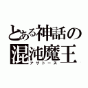 とある神話の混沌魔王（アザトース）