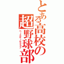 とある高校の超野球部（ベースボールクラブ）