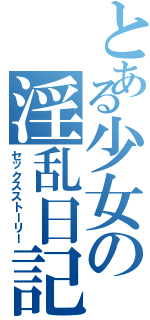 とある少女の淫乱日記（セックスストーリー）