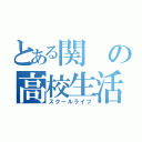 とある関の高校生活（スクールライフ）