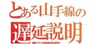 とある山手線の遅延説明（事故アナウンスが嘘で御用列車の通過待ち）