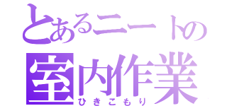 とあるニートの室内作業（ひきこもり）