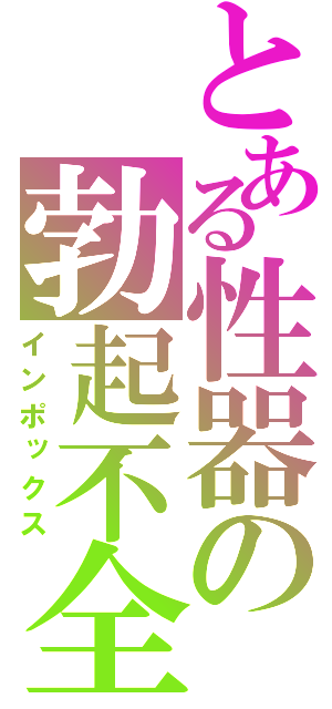 とある性器の勃起不全（インポックス）