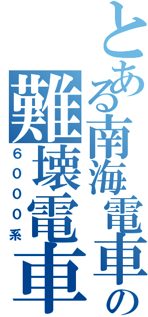 とある南海電車の難壊電車（６０００系）