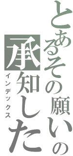 とあるその願いの承知した（インデックス）