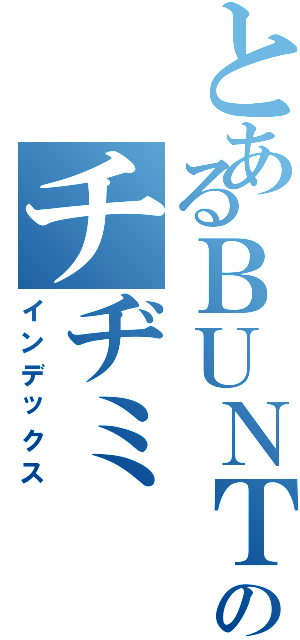 とあるＢＵＮＴのチヂミ（インデックス）