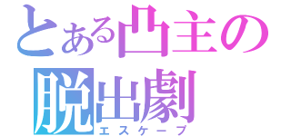 とある凸主の脱出劇（エスケープ）