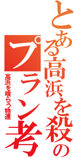 とある高浜を殺るためのプラン考え中（高浜を喰らう物達）