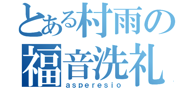 とある村雨の福音洗礼（ａｓｐｅｒｅｓｉｏ）