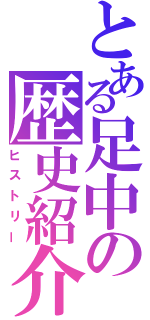 とある足中の歴史紹介（ヒストリー）