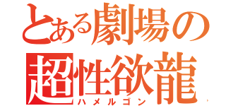 とある劇場の超性欲龍（ハメルゴン）