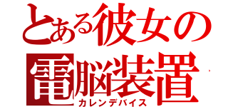 とある彼女の電脳装置（カレンデバイス）