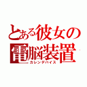 とある彼女の電脳装置（カレンデバイス）