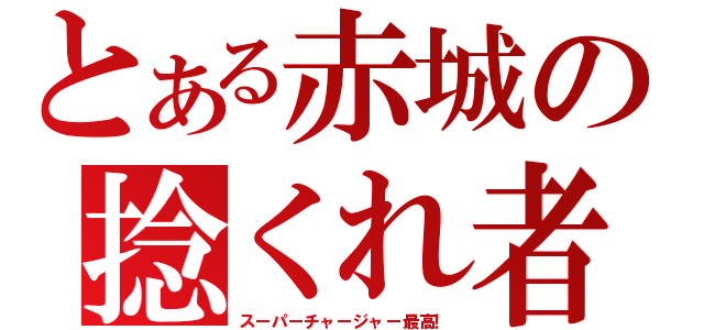 とある赤城の捻くれ者（スーパーチャージャー最高！）