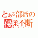 とある部活の優柔不断（キャプテン）