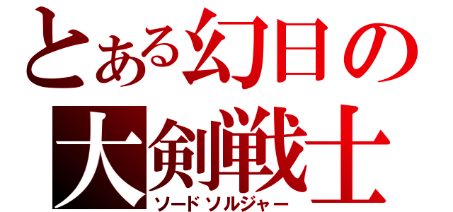 とある幻日の大剣戦士（ソードソルジャー）