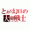 とある幻日の大剣戦士（ソードソルジャー）