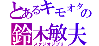 とあるキモオタの鈴木敏夫（スタジオジブリ）