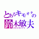 とあるキモオタの鈴木敏夫（スタジオジブリ）