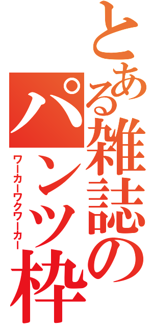 とある雑誌のパンツ枠（ワーカーワクワーカー）