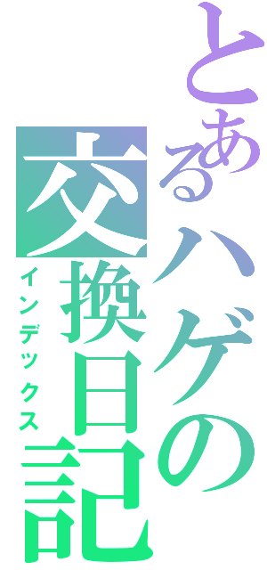 とあるハゲの交換日記（インデックス）