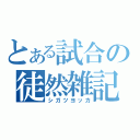 とある試合の徒然雑記（シガツヨッカ）