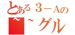 とある３－Ａの~~グル（）