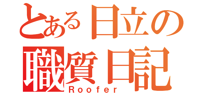 とある日立の職質日記（Ｒｏｏｆｅｒ　）